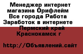 Менеджер интернет-магазина Орифлейм - Все города Работа » Заработок в интернете   . Пермский край,Краснокамск г.